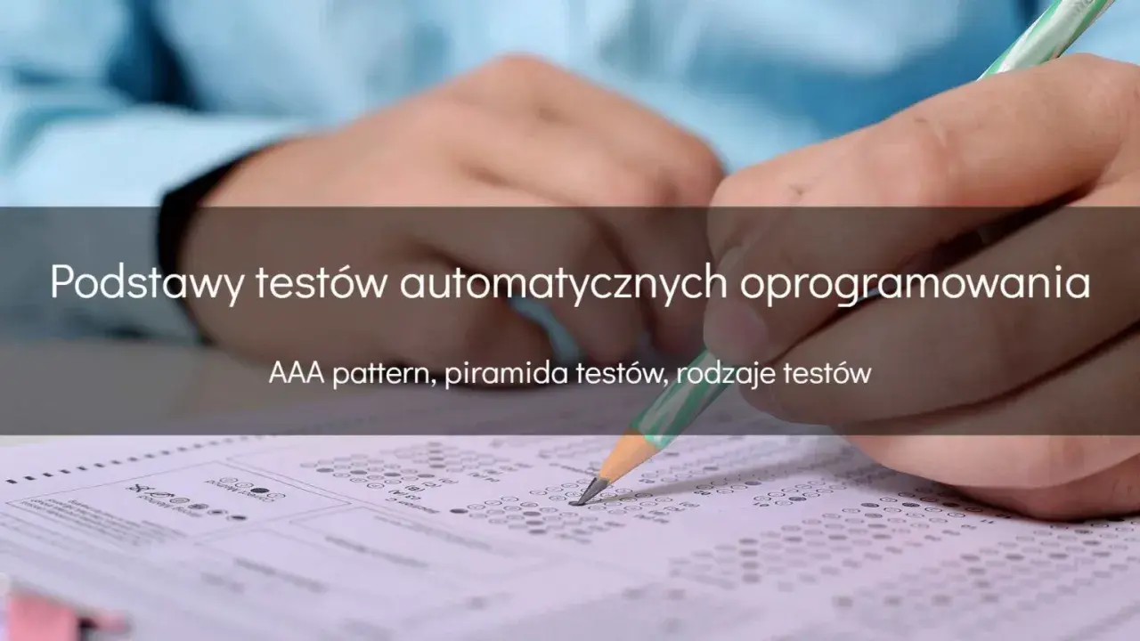 Ręka z ołówkiem wypełnia test, ilustrując podstawy testów automatycznych oprogramowania, w tym AAA pattern i piramidę testów.